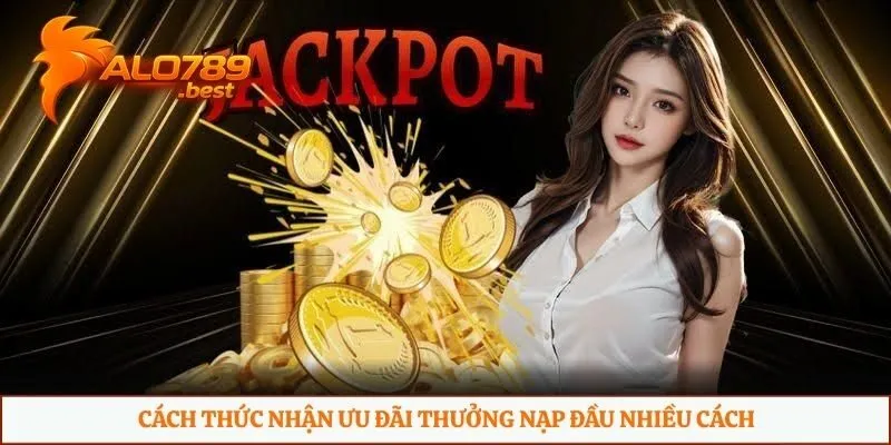 Cách thức nhận ưu đãi thưởng nạp đầu nhiều cách 